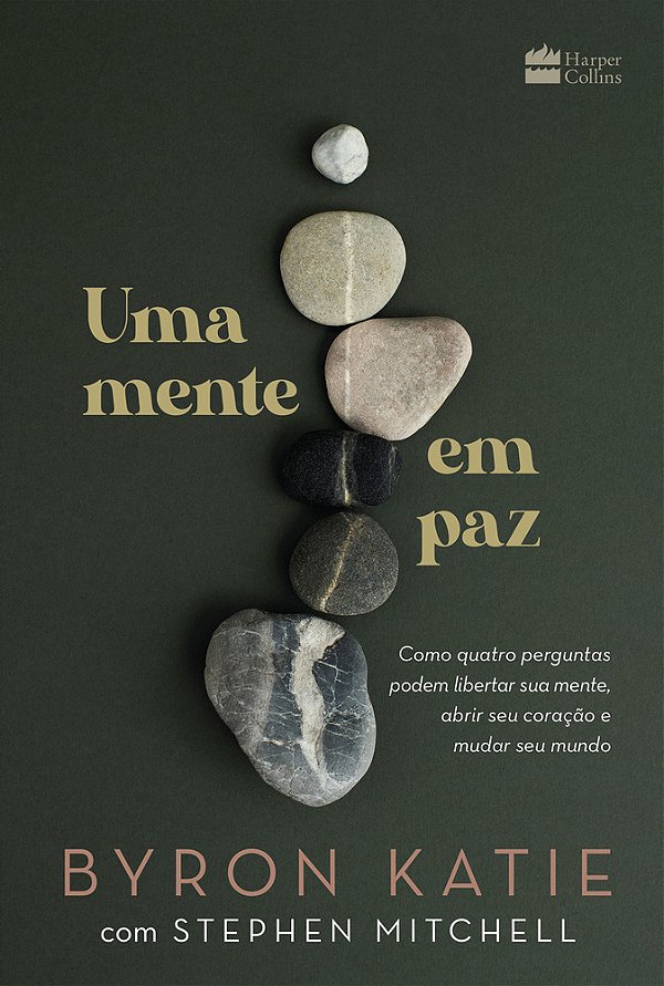 Uma Mente Em Paz Como Quatro Perguntas Podem Libertar Sua Mente, Abrir Seu Coração E Mudar Seu Mundo
