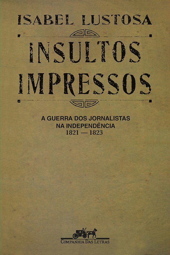 Insultos Impressos (Nova Edição) A Guerra Dos Jornalistas Na Independência (1821 — 1823)..-