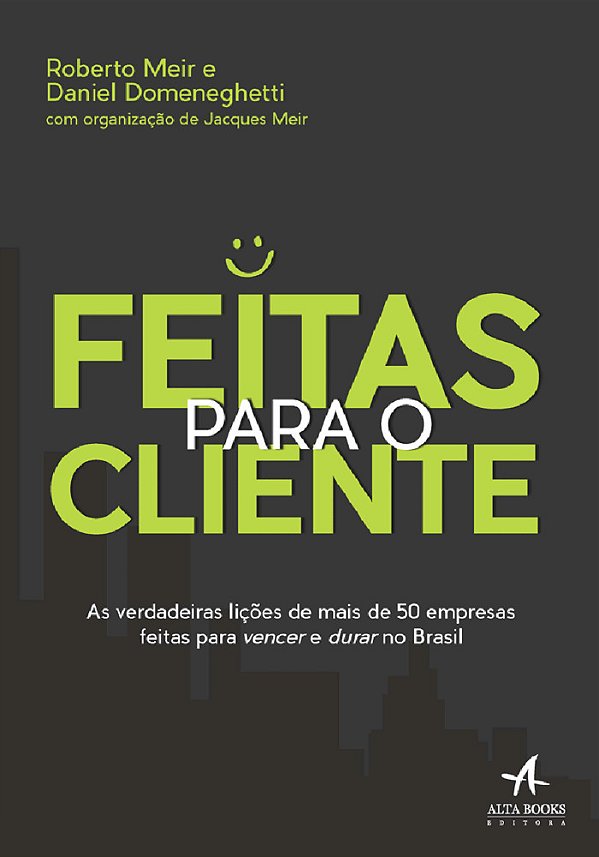 Feitas Para O Cliente As Verdadeiras Lições De Mais De 50 Empresas Feitas Para Vencer E Durar No Brasil..-
