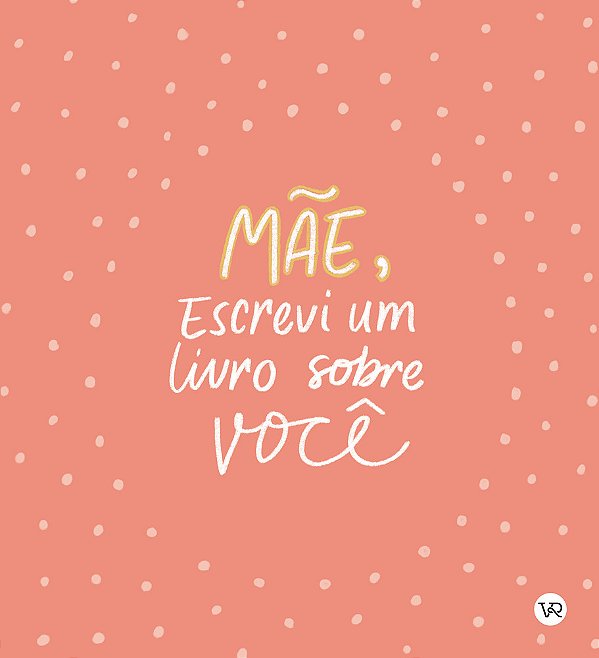 Mãe, Escrevi Um Livro Sobre Você..-