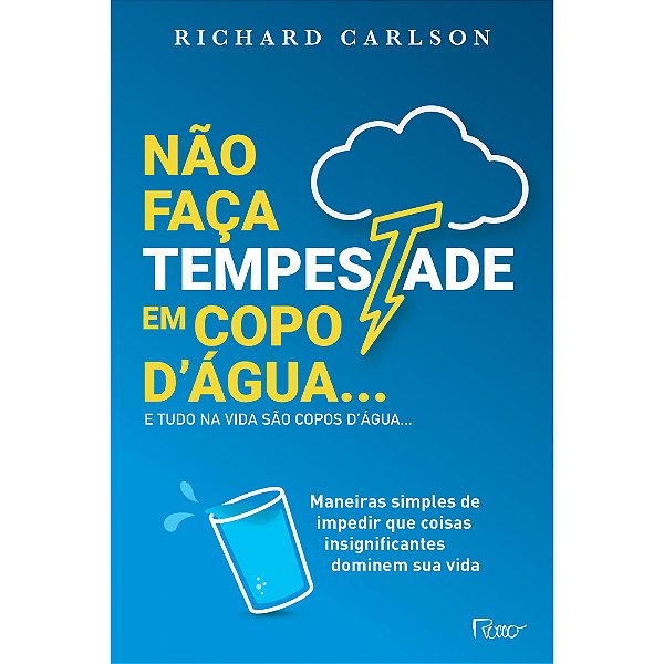 Não Faça Tempestade Em Copo D'Água E Tudo Na Vida São Copos D'Água… Maneiras Simples De Impedir Que Coisas Insignificantes Dominem Sua Vida