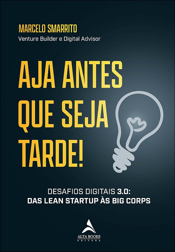 Aja Antes Que Seja Tarde! Desafios Digitais 3.0 - Das Lean Startup Às Big Corps..-