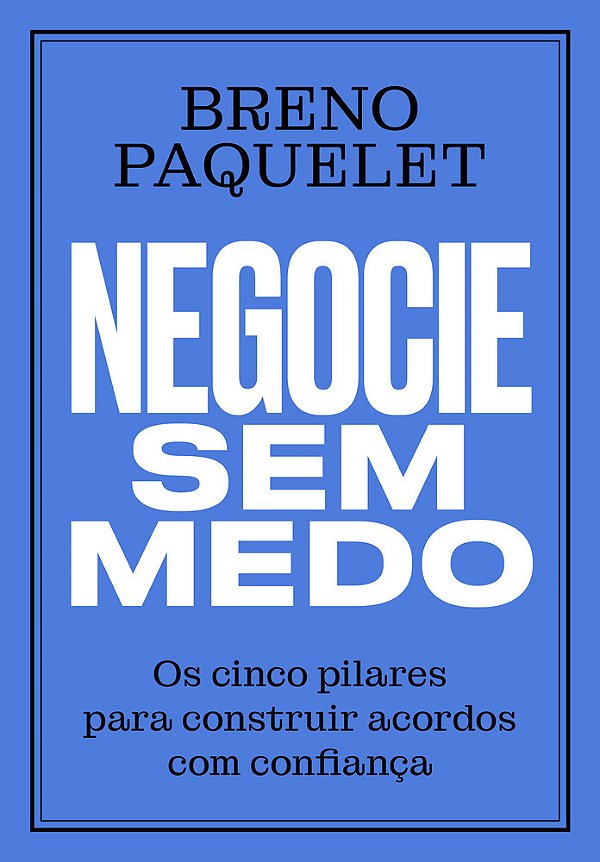 Negocie Sem Medo Os Cinco Pilares Para Construir Acordos Com Confiança