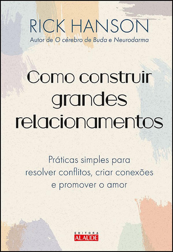 Como Construir Grandes Relacionamentos Práticas Simples Para Resolver Conflitos, Criar Conexões E Promover O Amor..-