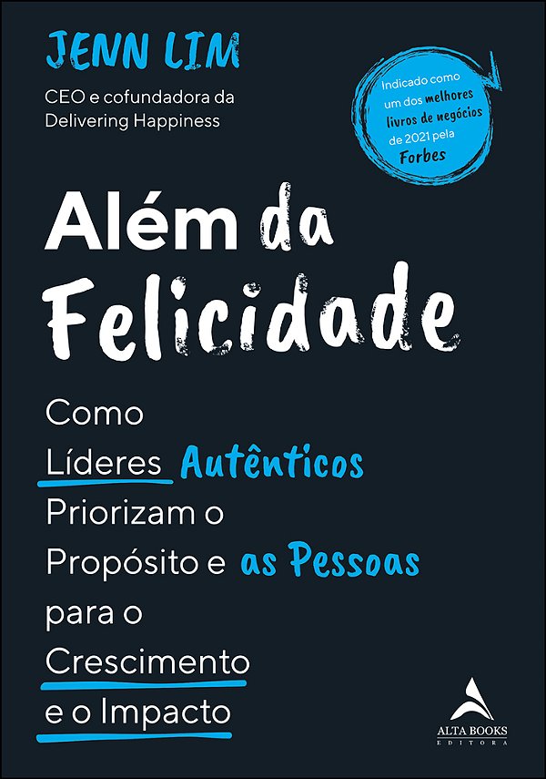 Além Da Felicidade Como Os Líderes Autênticos Priorizam O Propósito E As Pessoas Para O Crescimento E O Impacto..-