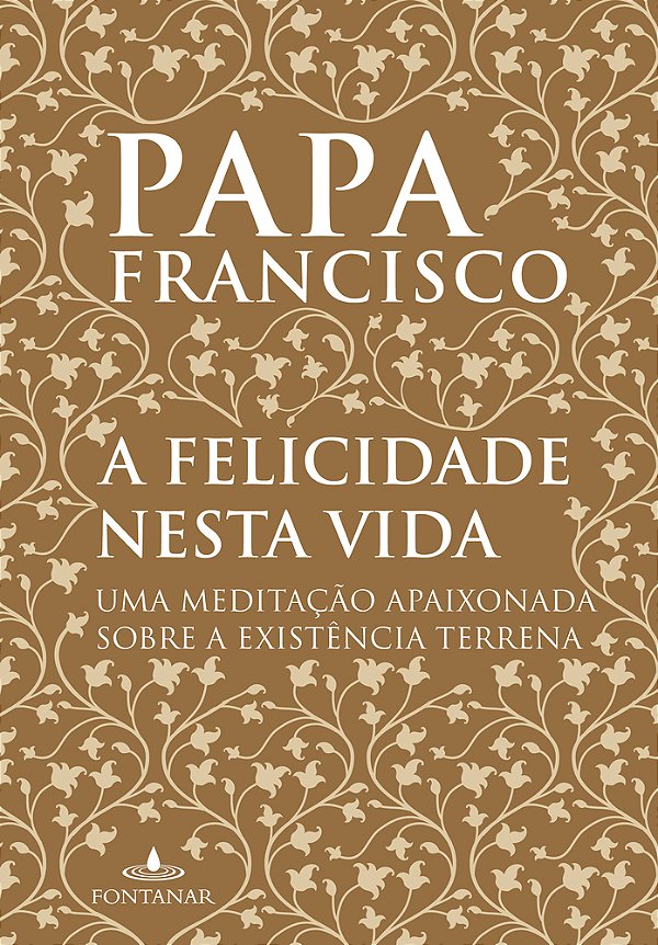 A Felicidade Nesta Vida - Uma Meditação Apaixonada Sobre A Existência Terrena