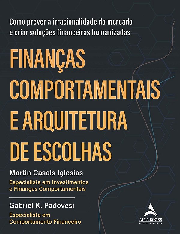 Finanças Comportamentais E Arquitetura De Escolhas Como Prever A Irracionalidade Do Mercado E Criar Soluções Financeiras Humanizadas