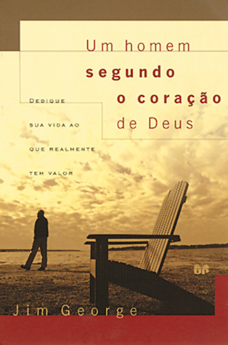 Um Homem Segundo O Coração De Deus Dedique Sua Vida Ao Que Realmente Tem Valor..-