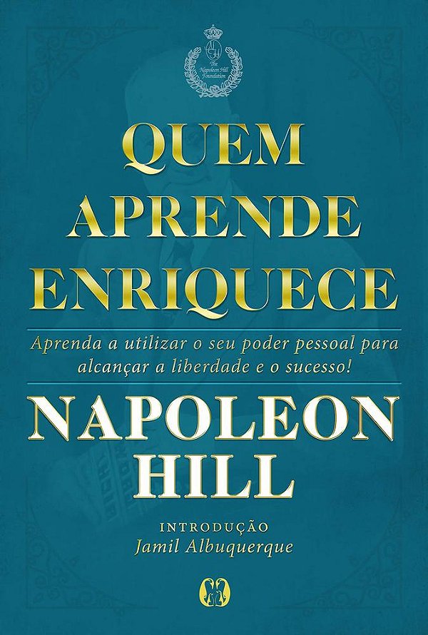 Quem Aprende Enriquece - Aprenda A Utilizar O Seu Poder Pessoal Para Alcançar A Liberdade E O Sucesso!