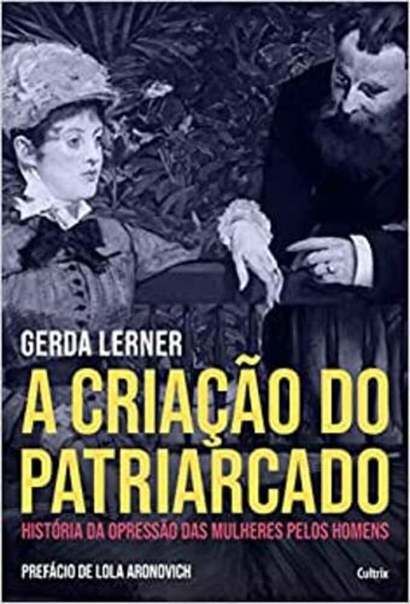 A Criação Do Patriarcado: História Da Opressão Das Mulheres Pelos Homens..-