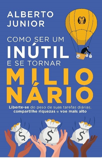 Como Ser Um Inútil E Se Tornar Milionário Liberte-Se Do Peso De Suas Tarefas Diárias, Compartilhe Riquezas E Voe Mais Alto..-