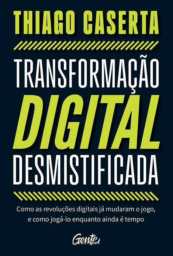 Transformação Digital Desmistificada Como As Revoluções Digitais Já Mudaram O Jogo, E Como Jogá-Lo Enquanto Ainda É Tempo..-