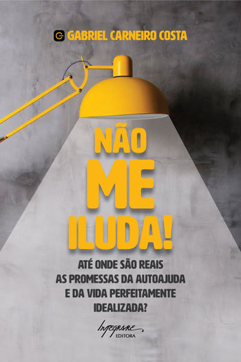 Não Me Iluda! Até Onde São Reais As Promessas Da Autoajuda E Da Vida Perfeitamente Idealizada?..-