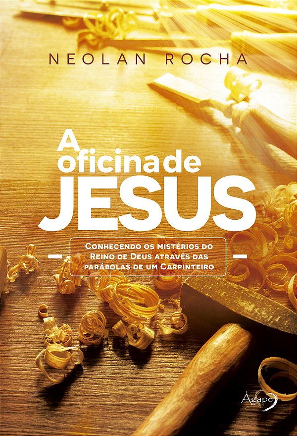 A Oficina De Jesus Conhecendo Os Mistérios Do Reino De Deus Através Das Parábolas De Um Carpinteiro