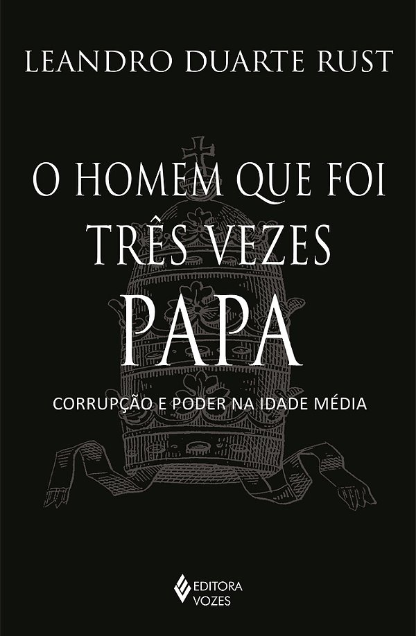 O Homem Que Foi Três Vezes Papa Corrupção E Poder Na Idade Média..-