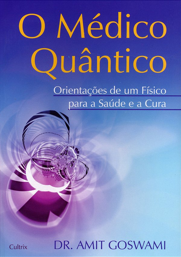 O Médico Quântico Orientações De Um Físico Para A Saúde E A Cura