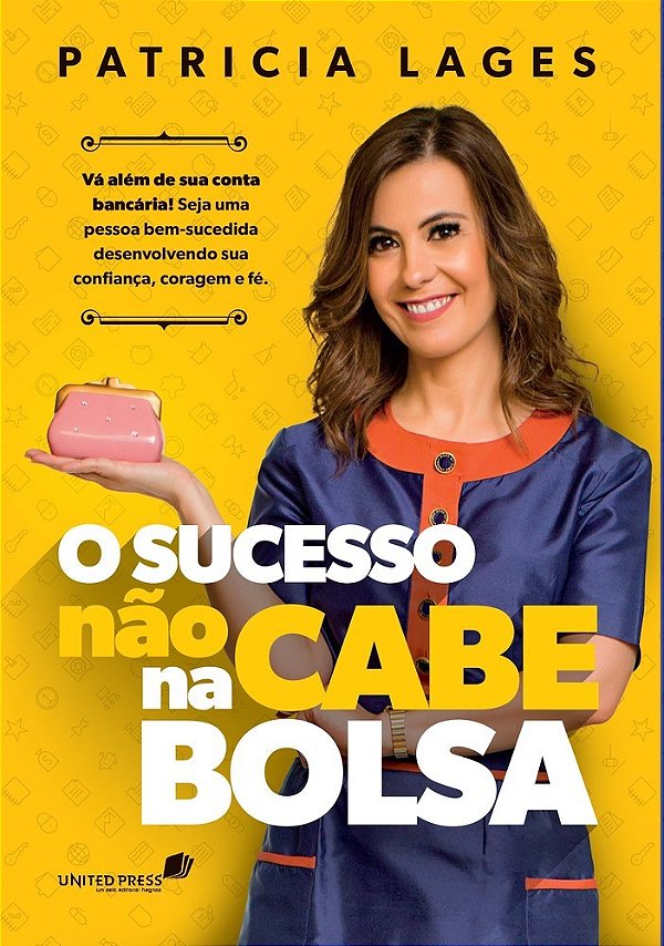 Sucesso Não Cabe Na Bolsa Vá Além Da Sua Conta Bancária! Seja Uma Pessoa Bem-Sucedida Desenvolvendo Sua Confiança, Coragem E Fé.