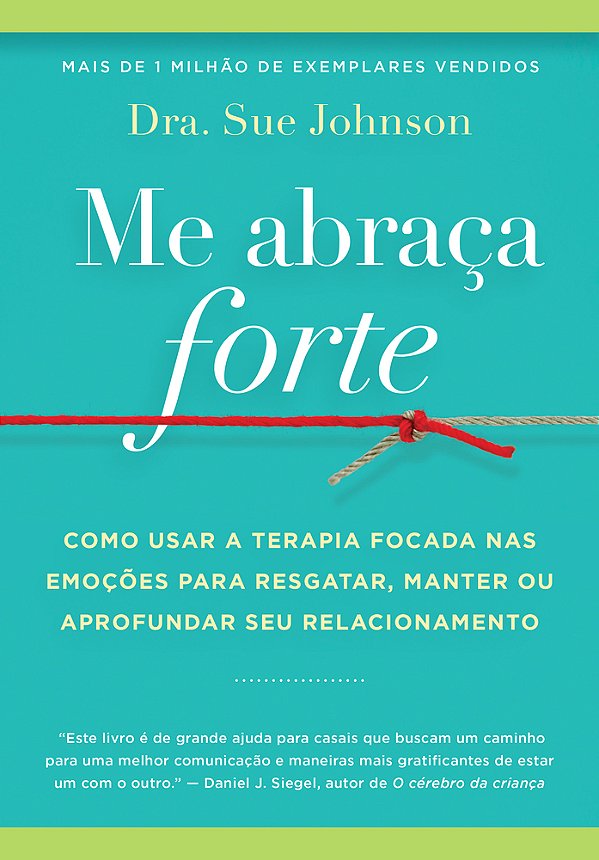 Me Abraça Forte Como Usar A Terapia Focada Nas Emoções Para Resgatar, Manter Ou Aprofundar Seu Relacionamento..-