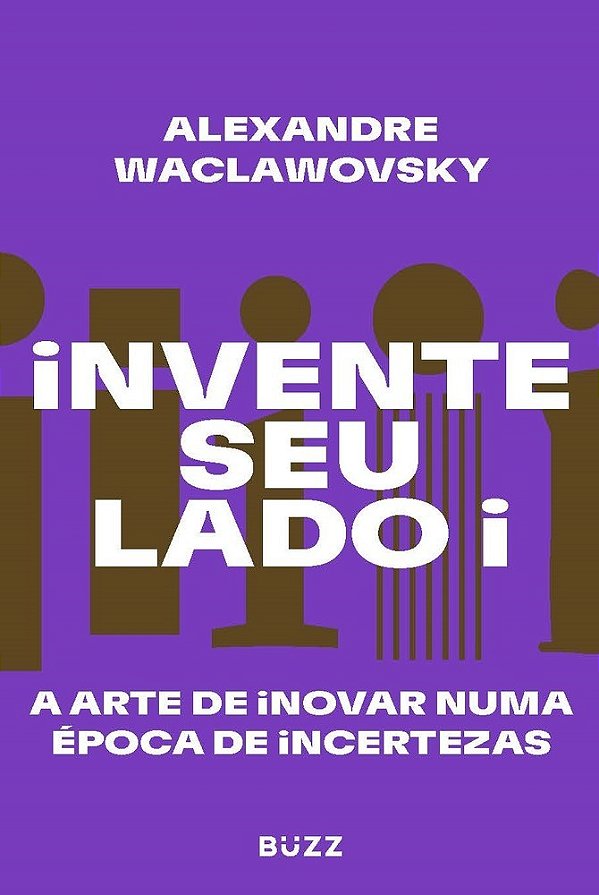 Invente Seu Lado I A Arte De Inovar Numa Época De Incertezas..-