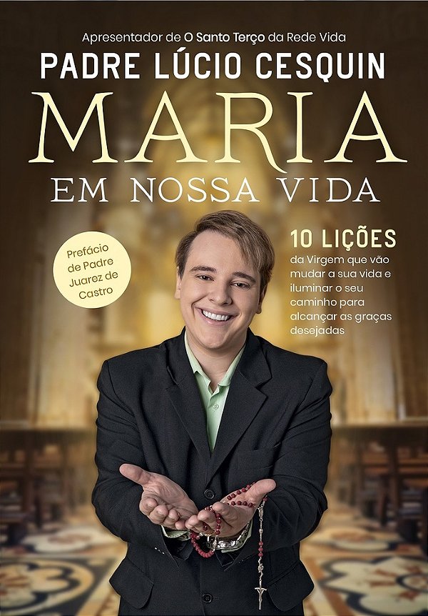 Maria Em Nossa Vida 10 Lições Da Virgem Que Vão Mudar A Sua Vida E Iluminar O Seu Caminho Para Alcançar As Graças Desejadas