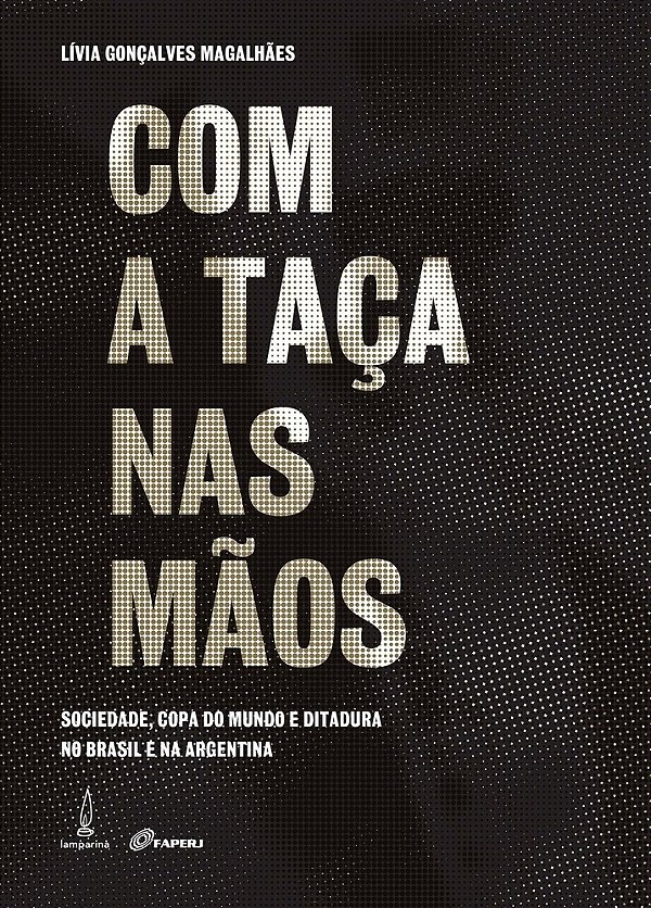 Com A Taça Nas Mãos Sociedade, Copa Do Mundo E Ditadura No Brasil E Na Argentina..-