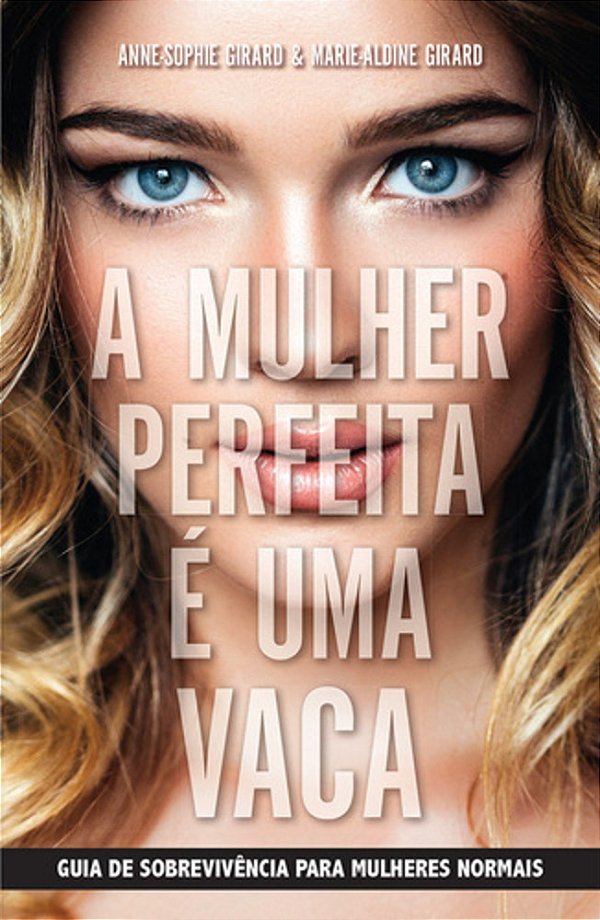 A Mulher Perfeita É Uma Vaca - Guia De Sobrevivência Para Mulheres Normais..-