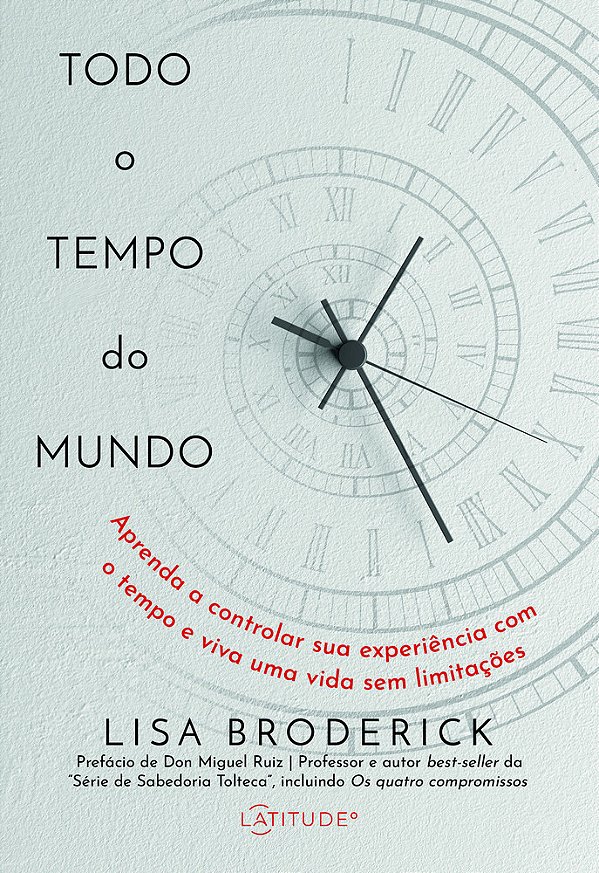 Todo O Tempo Do Mundo Aprenda A Controlar Sua Experiência Com O Tempo E Viva Uma Vida Sem Limitações..-