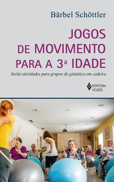 Jogos De Movimento Para A 3A. Idade - Inclui Atividades Para Grupos De Ginástica Em Cadeira..-
