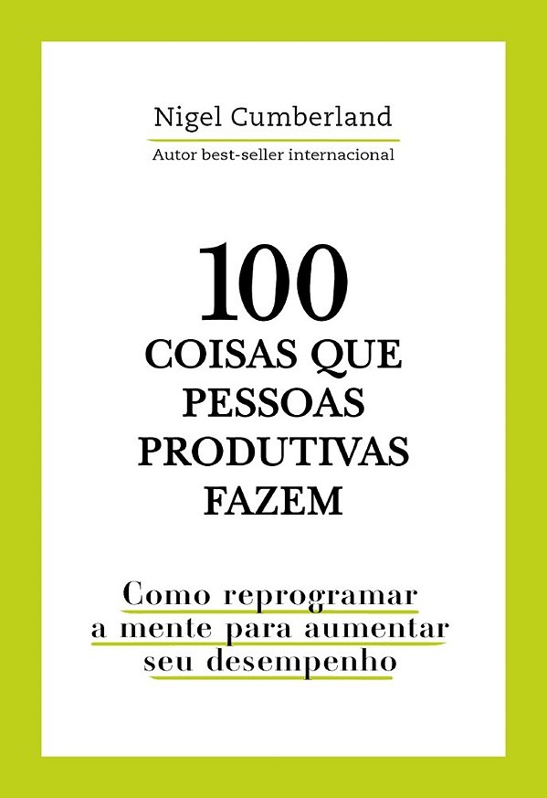 100 Coisas Que Pessoas Produtivas Fazem Como Reprogramar A Mente Para Melhorar Seu Desempenho..-