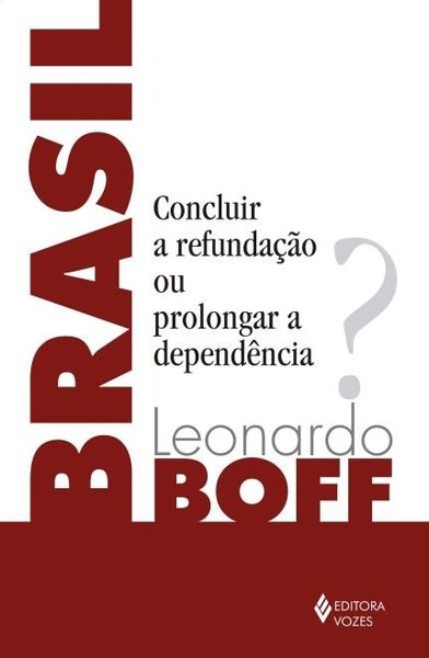 Brasil - Concluir A Refundação Ou Prolongar A Dependência?..-