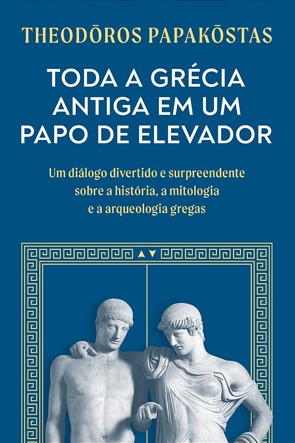 Toda A Grécia Antiga Em Um Papo De Elevador Um Diálogo Divertido E Surpreendente Sobre A História, A Mitologia E A Arqueologia Gregas..-