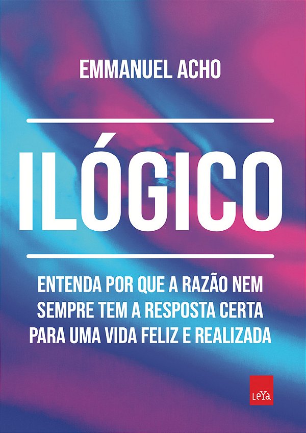 Ilógico Entenda Por Que A Razão Nem Sempre Tem A Resposta Certa Para Uma Vida Feliz E Realizada..-