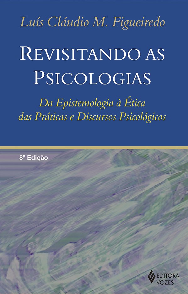 Revisitando As Psicologias - Da Epistemologia À Ética Das Práticas E Discursos Psicológicos