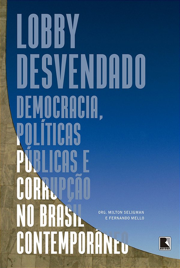 Lobby Desvendado: Democracia, Políticas Públicas E Corrupção No Brasil Contemporâneo