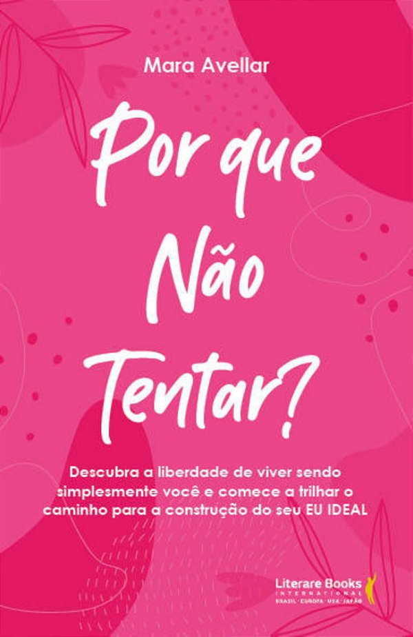 Por Que Não Tentar? Descubra A Liberdade De Viver Sendo Simplesmente Você E Comece A Trilhar O Caminho Para A Construção Do Seu Eu Ideal
