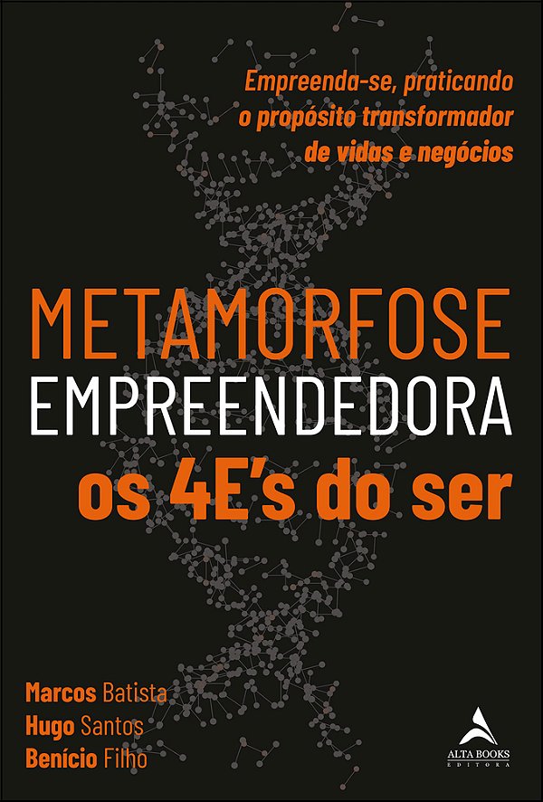 Metamorfose Empreendedora Os 4E's Do Ser Empreenda-Se, Praticando O Propósito Transformador De Vidas E Negócios