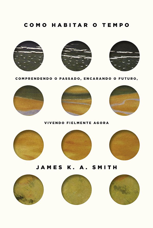 Como Habitar O Tempo Entendendo O Passado, Encarando O Futuro, Vivendo Fielmente O Agora