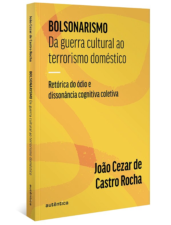 Bolsonarismo: Da Guerra Cultural Ao Terrorismo Doméstico Retórica Do Ódio E Dissonância Cognitiva Coletiva..-