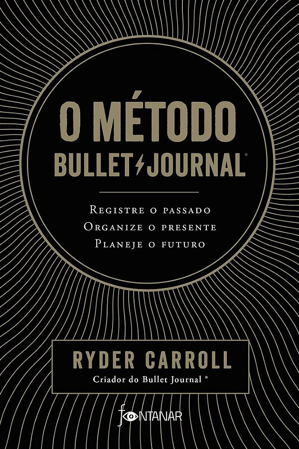 O Método Bullet Journal: Registre O Passado, Organize O Presente, Planeje O Futuro