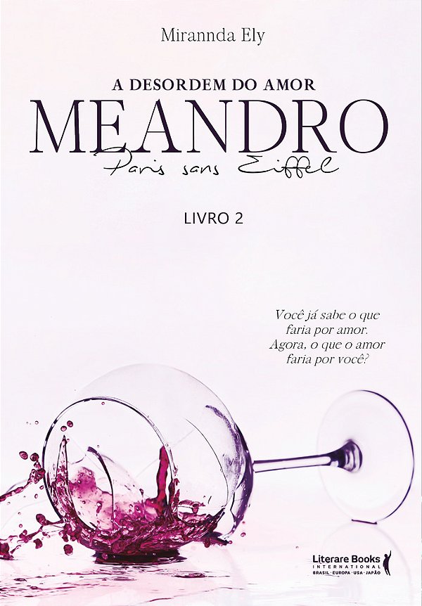 A Desordem Do Amor: Meandro Paris Sans Eiffel - Livro 2 Você Já Sabe O Que Faria Por Amor: Agora, O Que O Amor Faria Por Você?