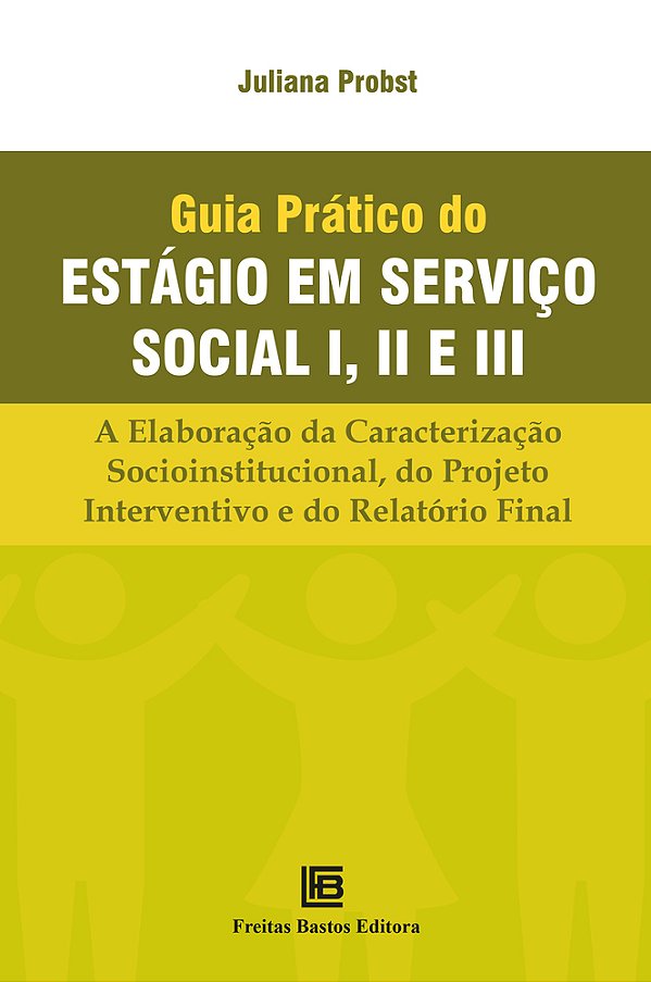 Guia Prático Do Estágio Em Serviço Social I, II E III A Elaboração Da Caracterização Socioinstitucional, Do Projeto Interventivo E Do Relatório Final..-