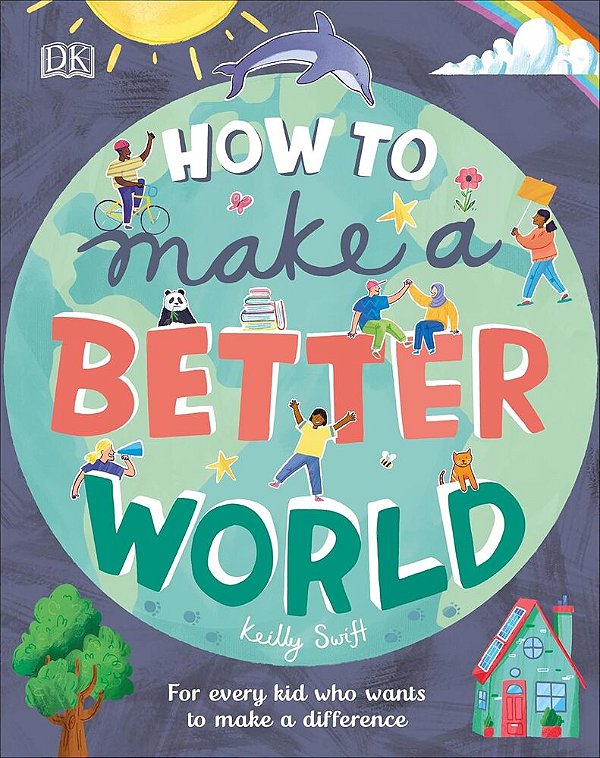 How To Make A Better World - For Every Kid Who Wants To Make A Difference..-