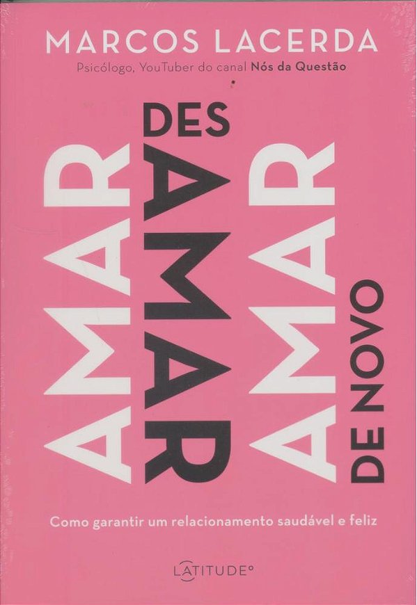 Amar, Desamar, Amar De Novo - Como Garantir Um Relacionamento Saudável E Feliz..-
