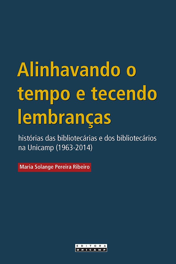 Alinhavando O Tempo E Tecendo Lembranças Histórias Das Bibliotecárias E Dos Bibliotecários Na Unicamp (1963-2014)..-