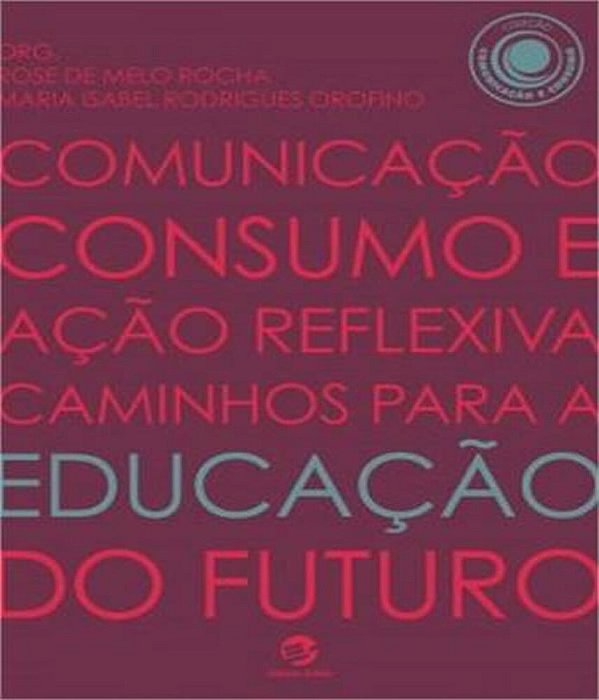 Comunicação, Consumo E Ação Reflexiva Caminhos Para A Educação Do Futuro..-