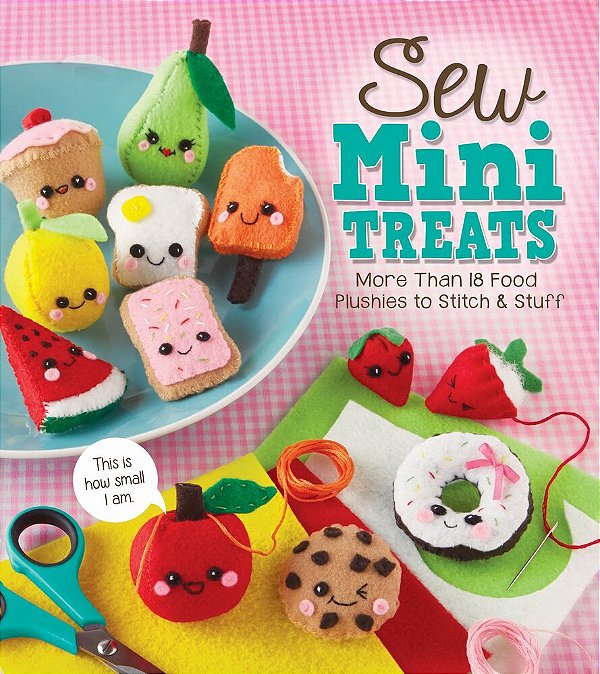 Sew Mini Treats - More Than 18 Food Plushies To Stitch And Stuff-..