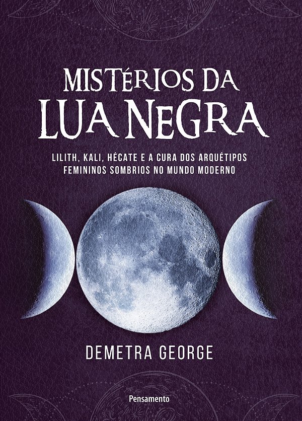 Mistérios Da Lua Negra Lilith, Kali, Hécate E A Cura Dos Arquétipos Femininos Sombrios No Mundo Moderno..-