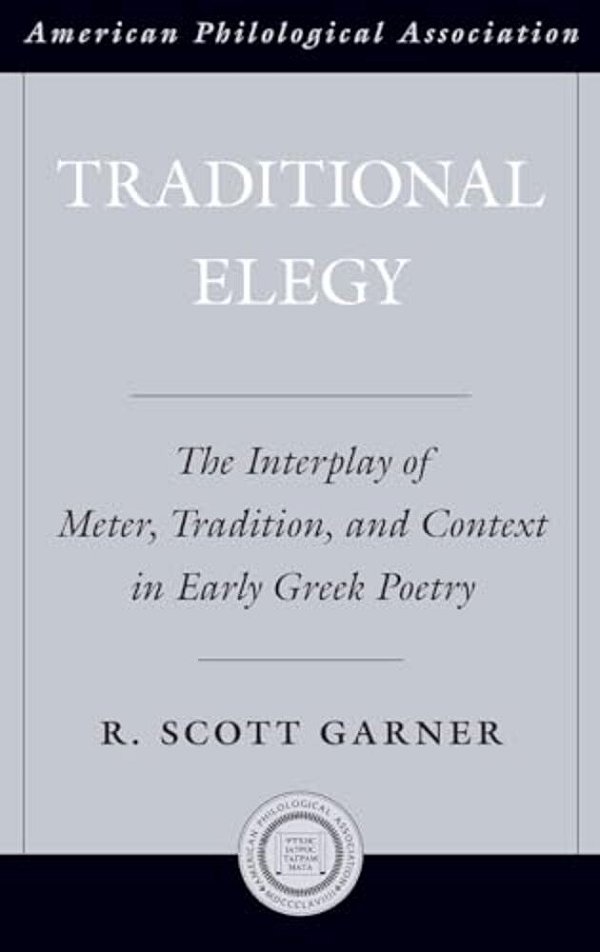 Traditional Elegy: Theinterplay Of Meter, Tradition, And Context In Early Greek Poetry-..