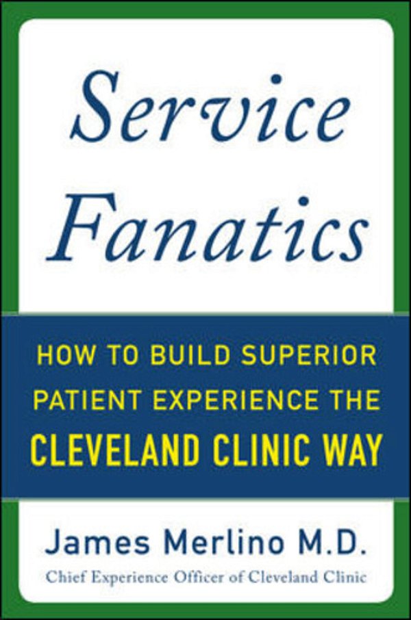 Service Fanatics: How To Build Superior Patient Experience The Cleveland Clinic Way-..