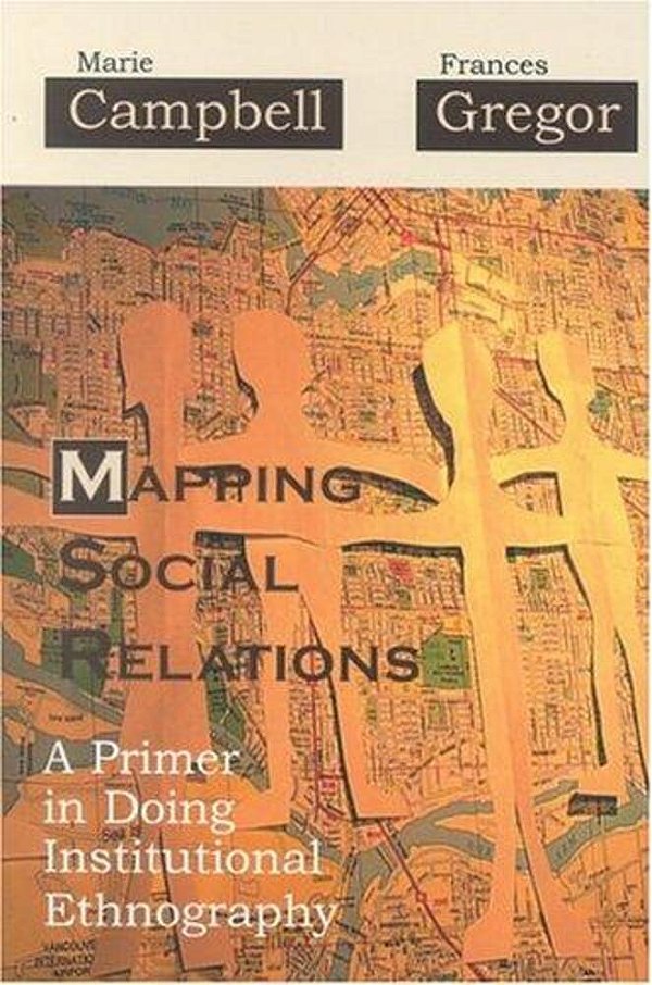 Mapping Social Relations: A Primer In Doing Institutional Ethnography-..